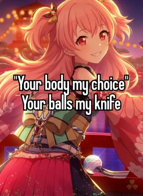 "Your body my choice"
Your balls my knife