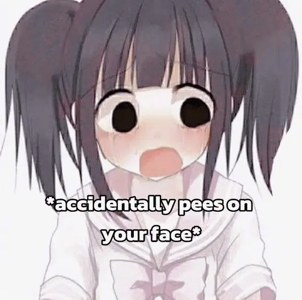 *accidentally pees on
your face*