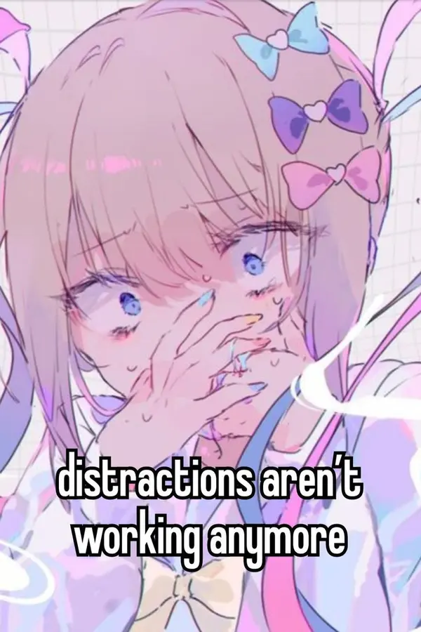 distractions aren't
working anymore