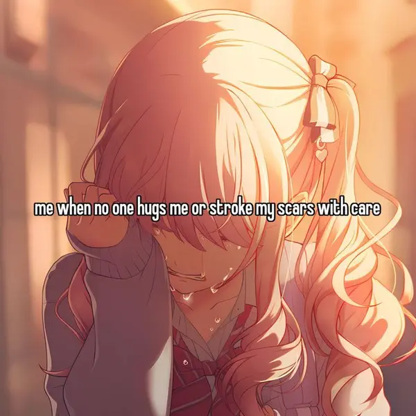 me when no one hugs me or stroke my scars with care