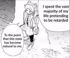 I spent the vast
majority of my
life pretending
to be retarded

To the point
that this state
has become
natural to me.