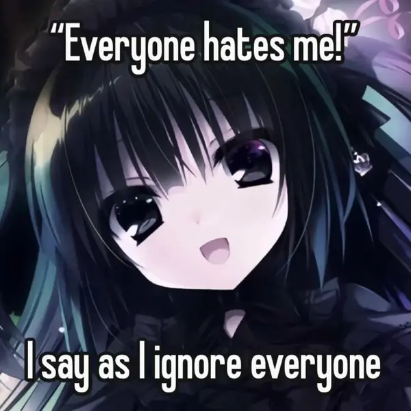 "Everyone hates me!"

I say as I ignore everyone