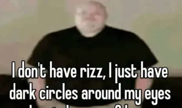 I don't have rizz, I just have
dark circles around my eyes