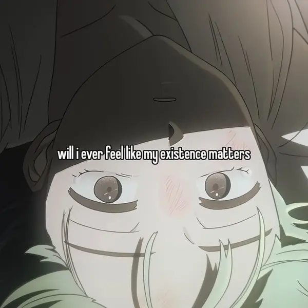 will i ever feel like my existence matters