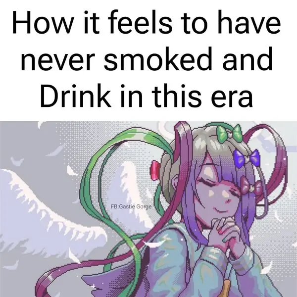 How it feels to have
never smoked and
Drink in this era