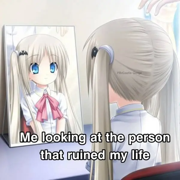 Me looking at the person
that ruined my life

FB:Gastie Gorge